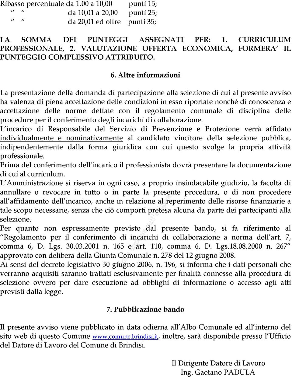 Altre informazioni La presentazione della domanda di partecipazione alla selezione di cui al presente avviso ha valenza di piena accettazione delle condizioni in esso riportate nonché di conoscenza e