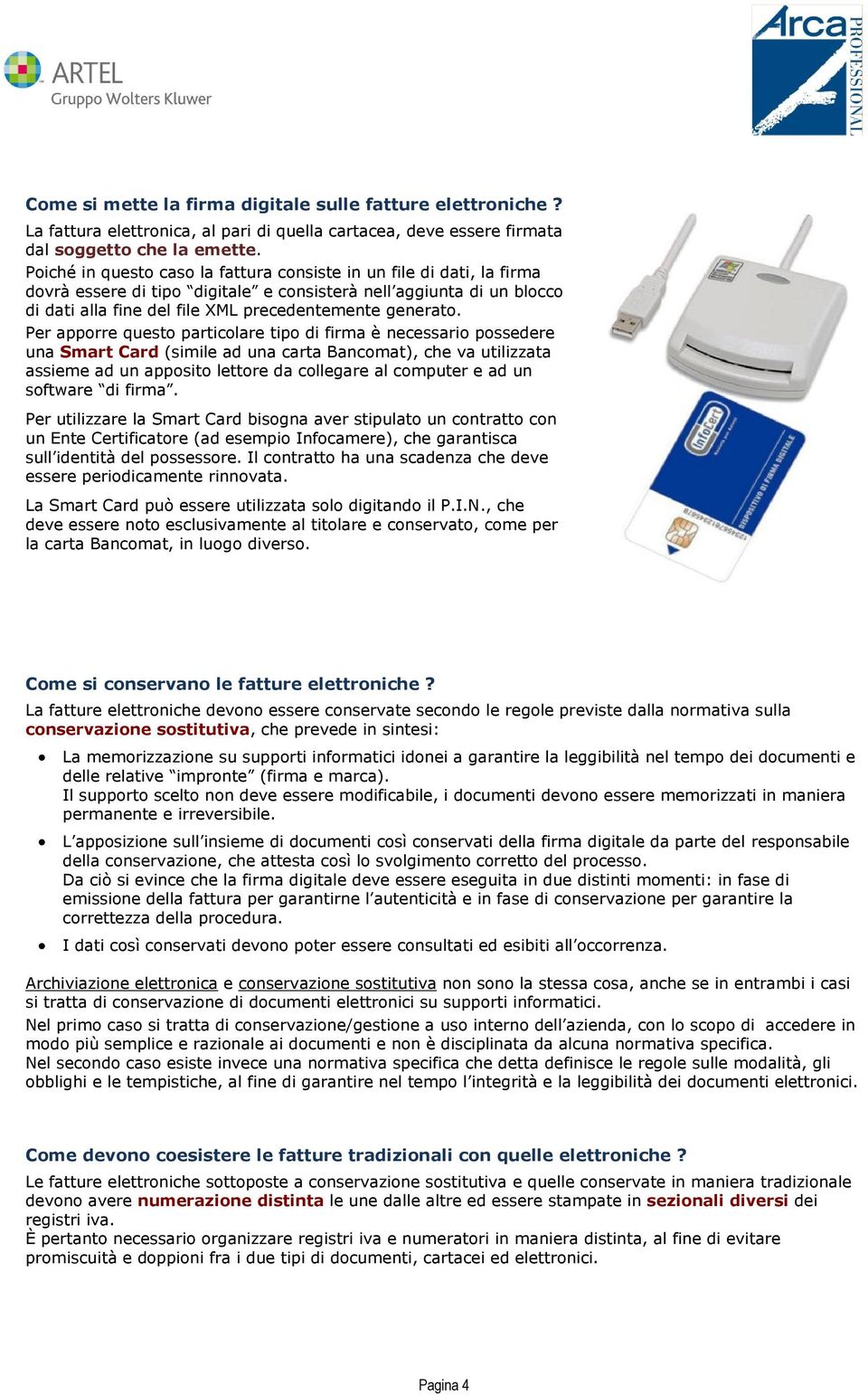 Per apporre questo particolare tipo di firma è necessario possedere una Smart Card (simile ad una carta Bancomat), che va utilizzata assieme ad un apposito lettore da collegare al computer e ad un