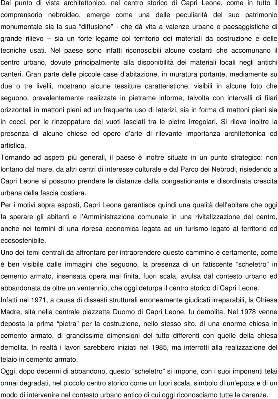 Nel paese sono infatti riconoscibili alcune costanti che accomunano il centro urbano, dovute principalmente alla disponibilità dei materiali locali negli antichi canteri.