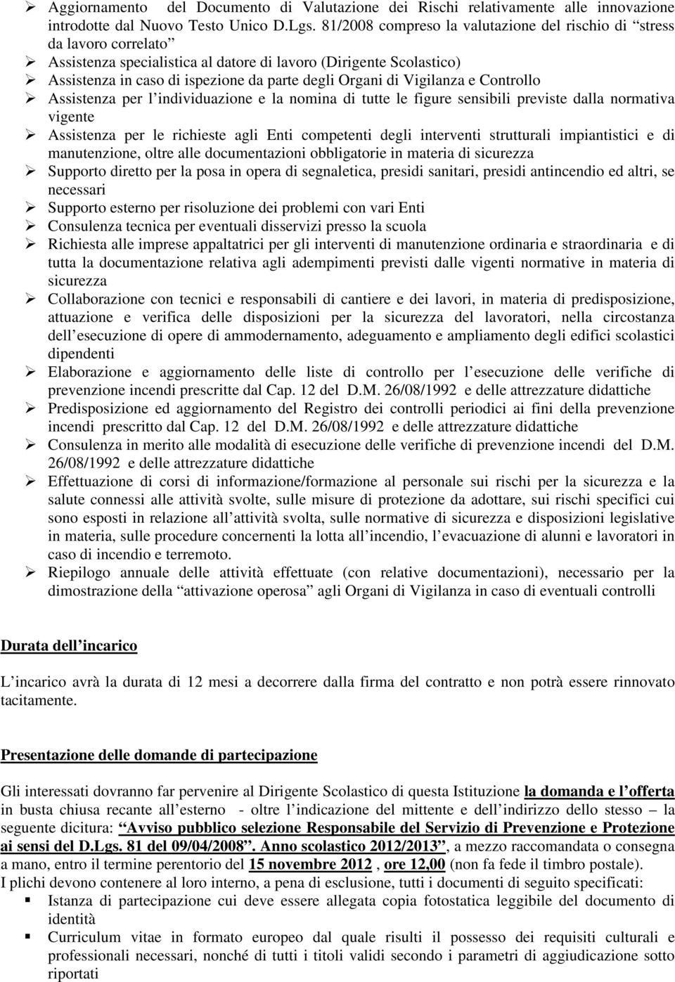 Vigilanza e Controllo Assistenza per l individuazione e la nomina di tutte le figure sensibili previste dalla normativa vigente Assistenza per le richieste agli Enti competenti degli interventi