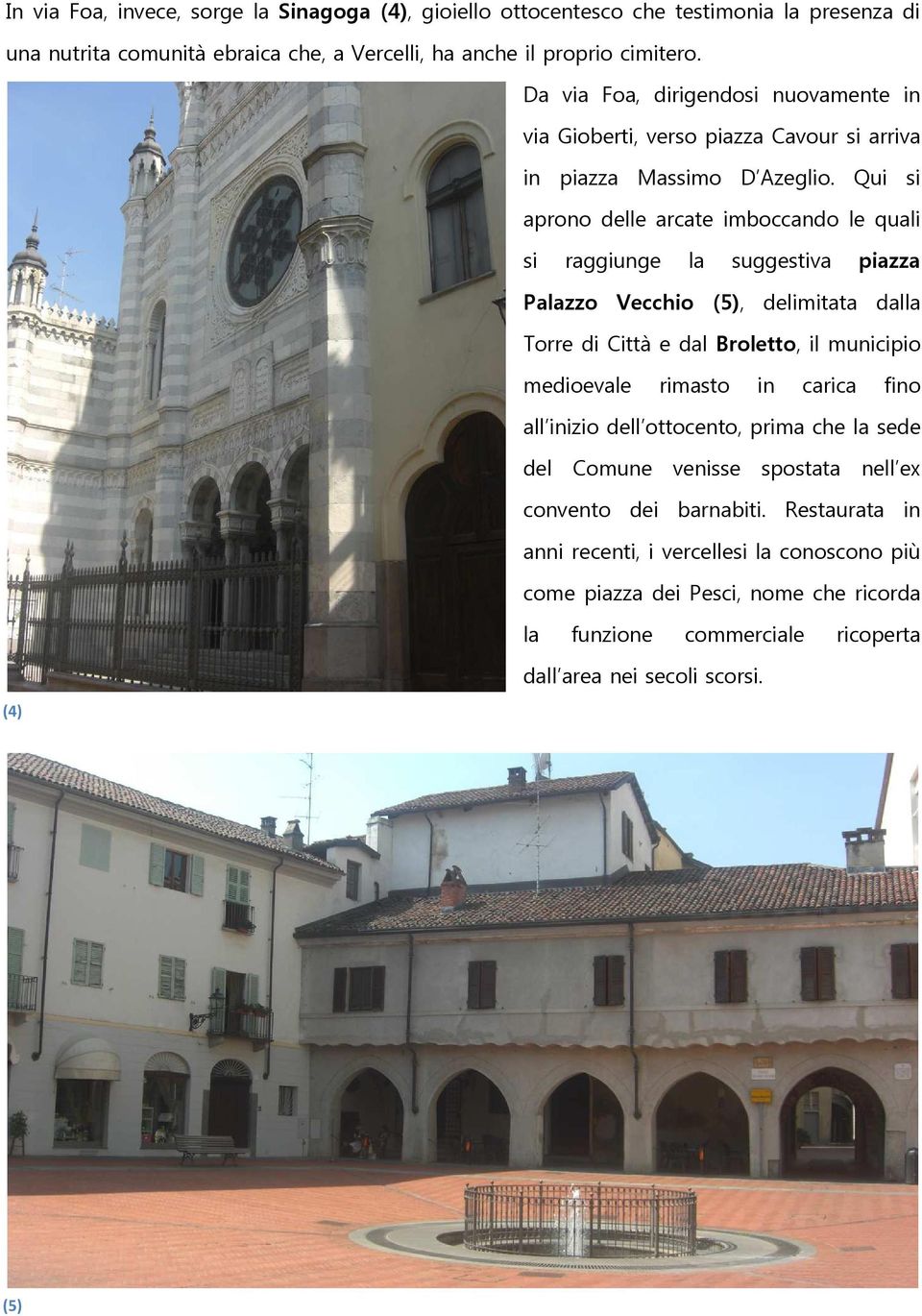 Qui si aprono delle arcate imboccando le quali si raggiunge la suggestiva piazza Palazzo Vecchio (5), delimitata dalla Torre di Città e dal Broletto, il municipio medioevale rimasto in
