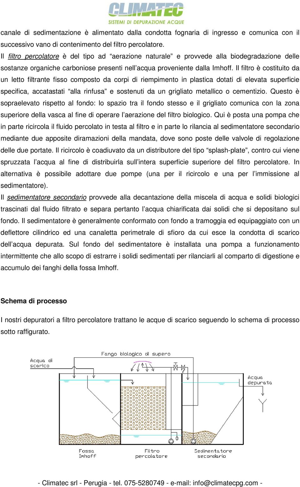 Il filtro è costituito da un letto filtrante fisso composto da corpi di riempimento in plastica dotati di elevata superficie specifica, accatastati alla rinfusa e sostenuti da un grigliato metallico