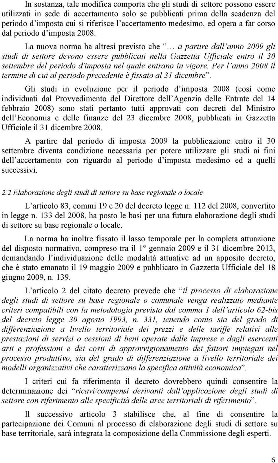 La nuova norma ha altresì previsto che a partire dall anno 2009 gli studi di settore devono essere pubblicati nella Gazzetta Ufficiale entro il 30 settembre del periodo d'imposta nel quale entrano in