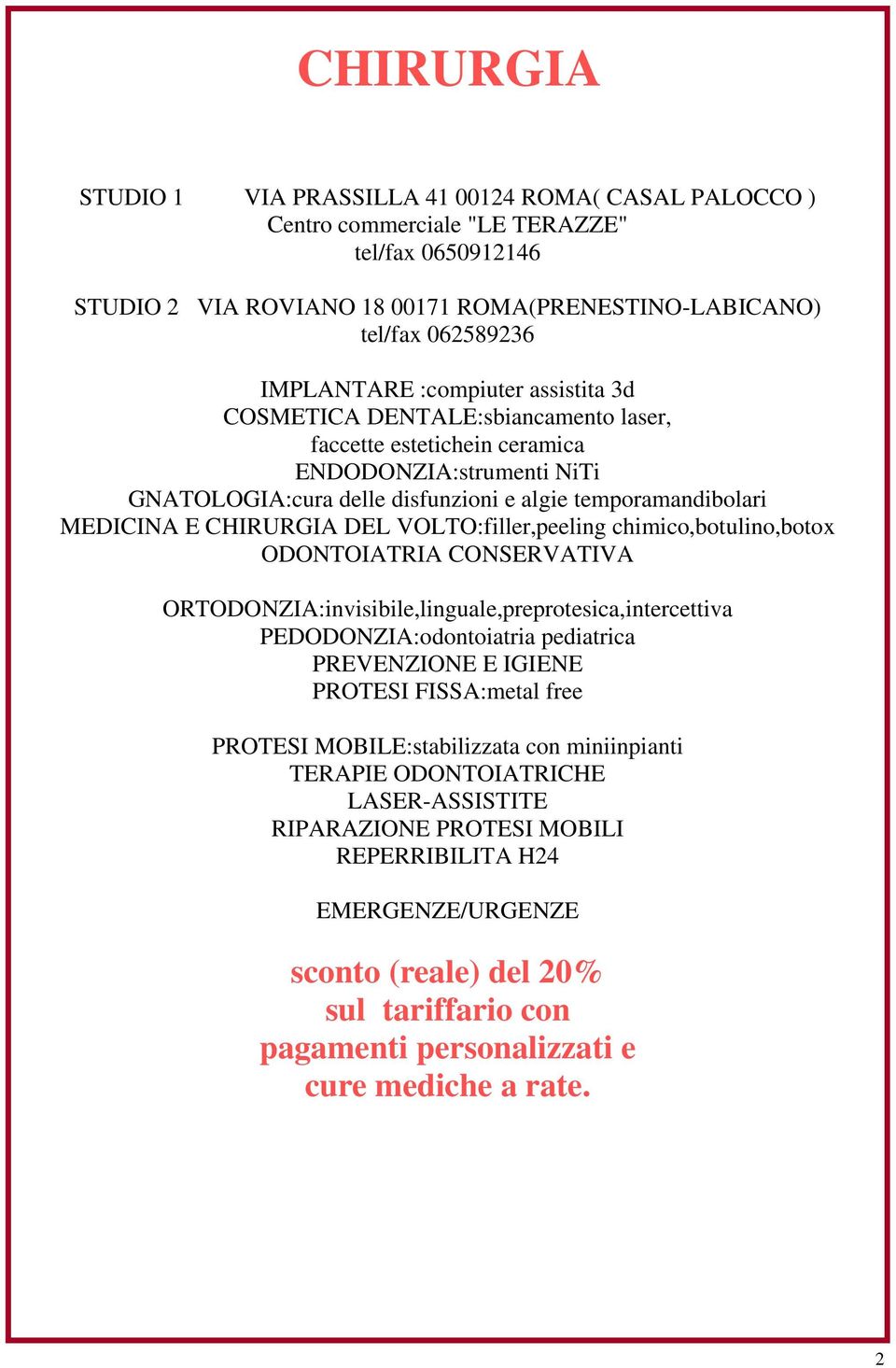 DEL VOLTO:filler,peeling chimico,botulino,botox ODONTOIATRIA CONSERVATIVA ORTODONZIA:invisibile,linguale,preprotesica,intercettiva PEDODONZIA:odontoiatria pediatrica PREVENZIONE E IGIENE PROTESI