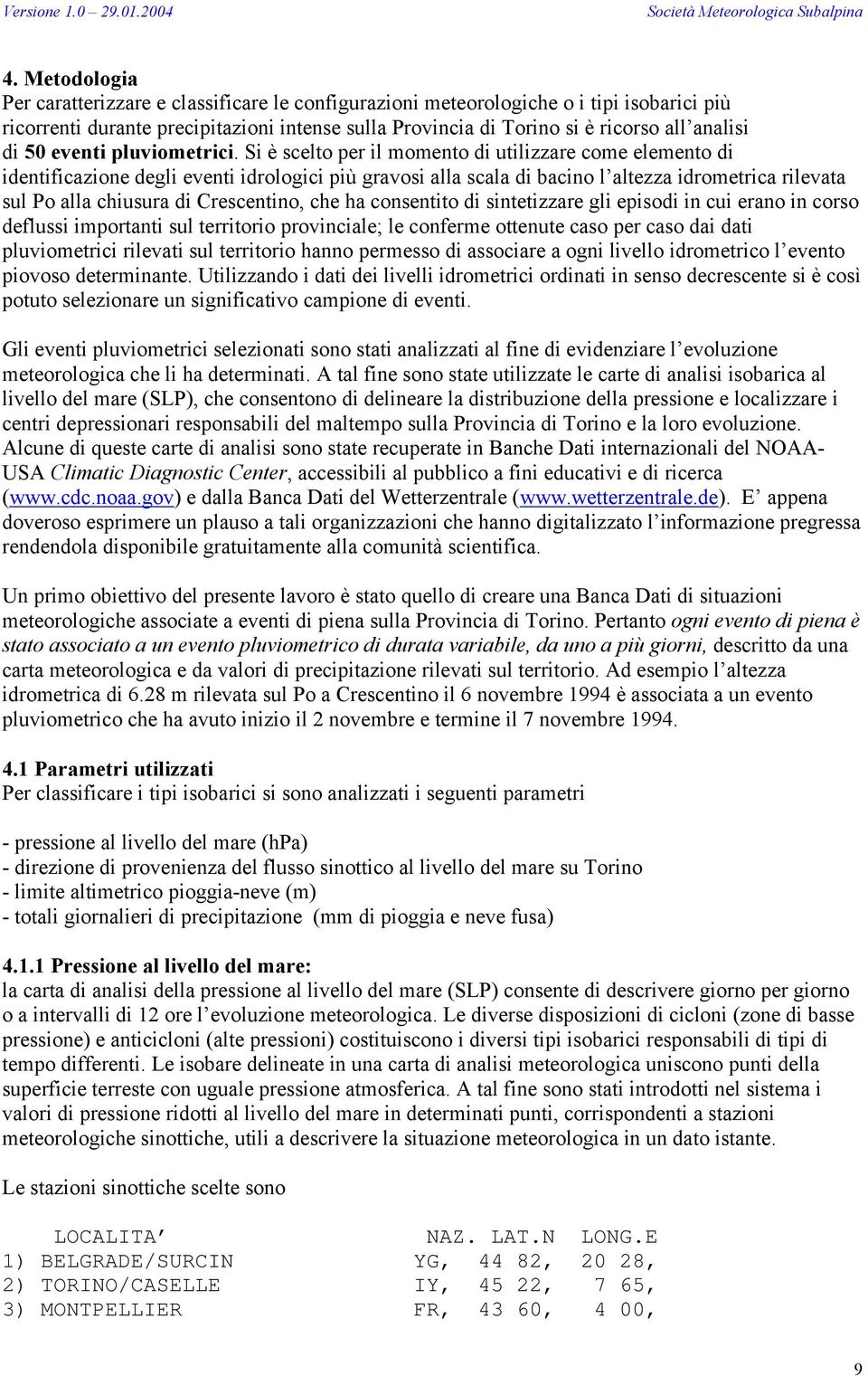 Si è scelto per il momento di utilizzare come elemento di identificazione degli eventi idrologici più gravosi alla scala di bacino l altezza idrometrica rilevata sul Po alla chiusura di Crescentino,