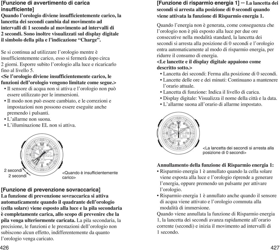 Se si continua ad utilizzare l orologio mentre è insufficientemente carico, esso si fermerà dopo circa 2 giorni. Esporre subito l orologio alla luce e ricaricarlo fino al livello 5.