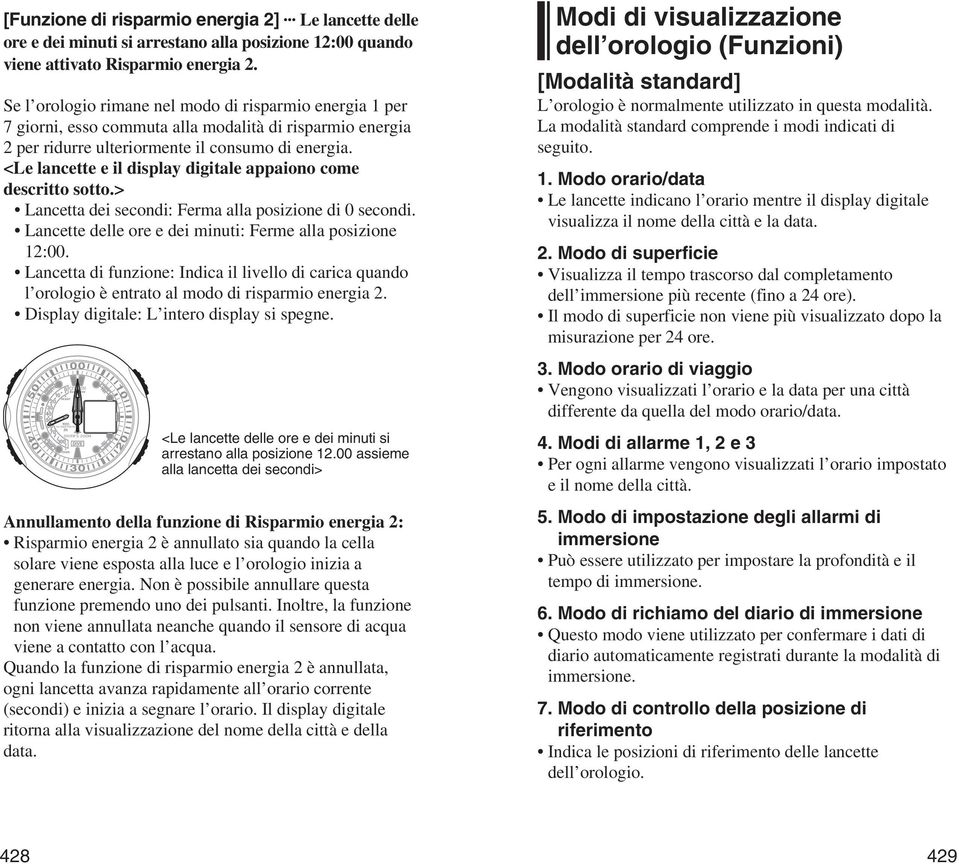 <Le lancette e il display digitale appaiono come descritto sotto.> Lancetta dei secondi: Ferma alla posizione di 0 secondi. Lancette delle ore e dei minuti: Ferme alla posizione 12:00.