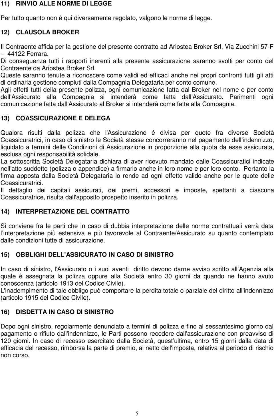 Di conseguenza tutti i rapporti inerenti alla presente assicurazione saranno svolti per conto del Contraente da Ariostea Broker Srl.