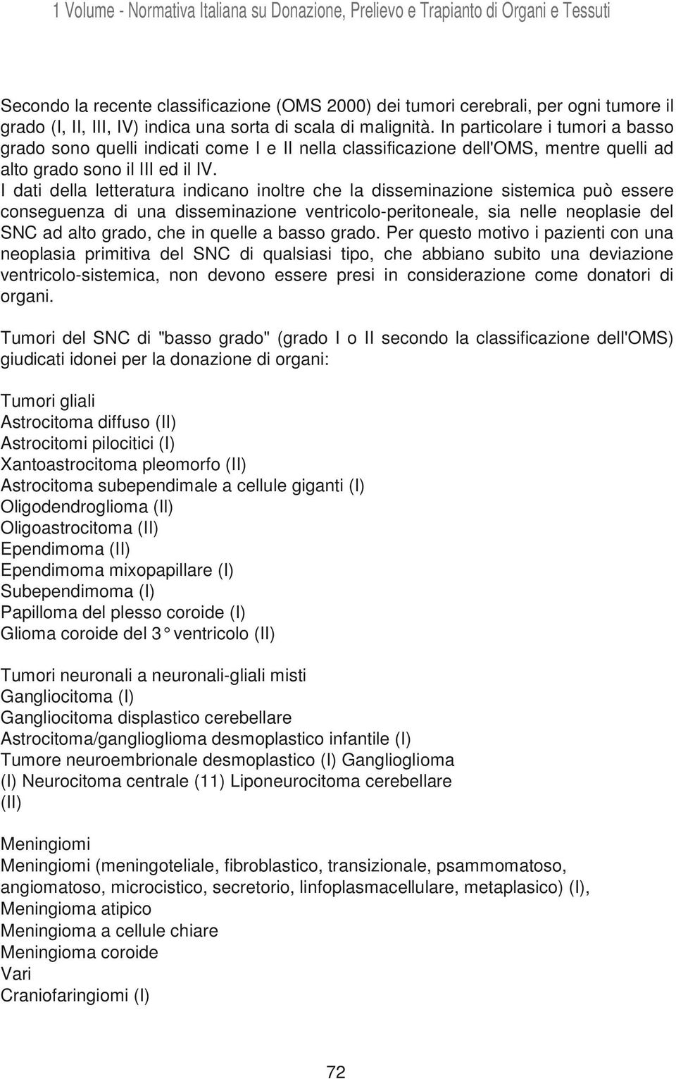 I dati della letteratura indicano inoltre che la disseminazione sistemica può essere conseguenza di una disseminazione ventricolo-peritoneale, sia nelle neoplasie del SNC ad alto grado, che in quelle