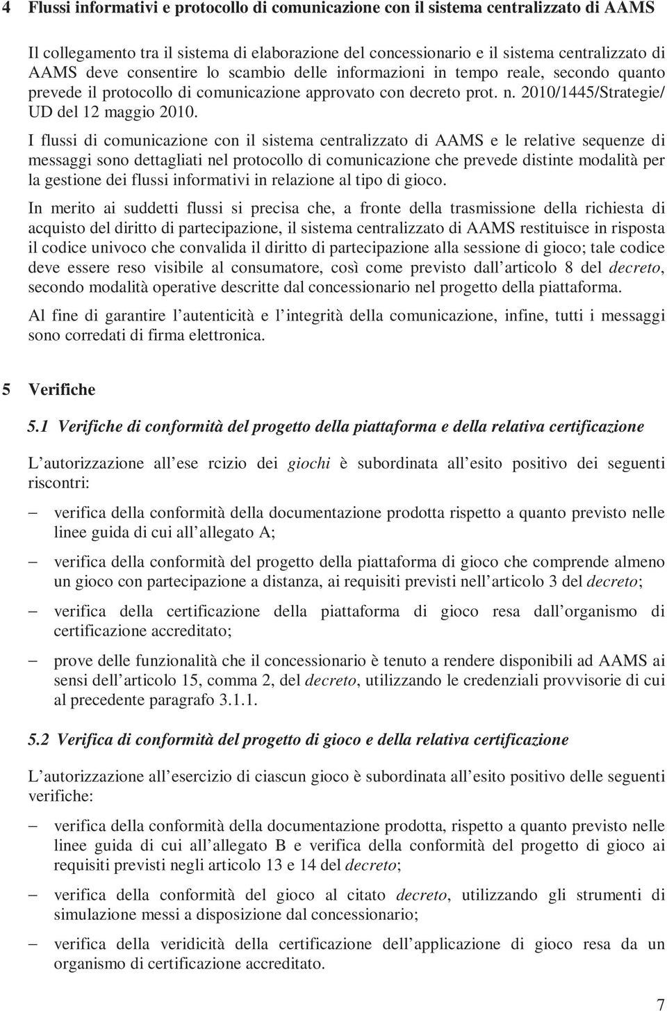 I flussi di comunicazione con il sistema centralizzato di AAMS e le relative sequenze di messaggi sono dettagliati nel protocollo di comunicazione che prevede distinte modalità per la gestione dei