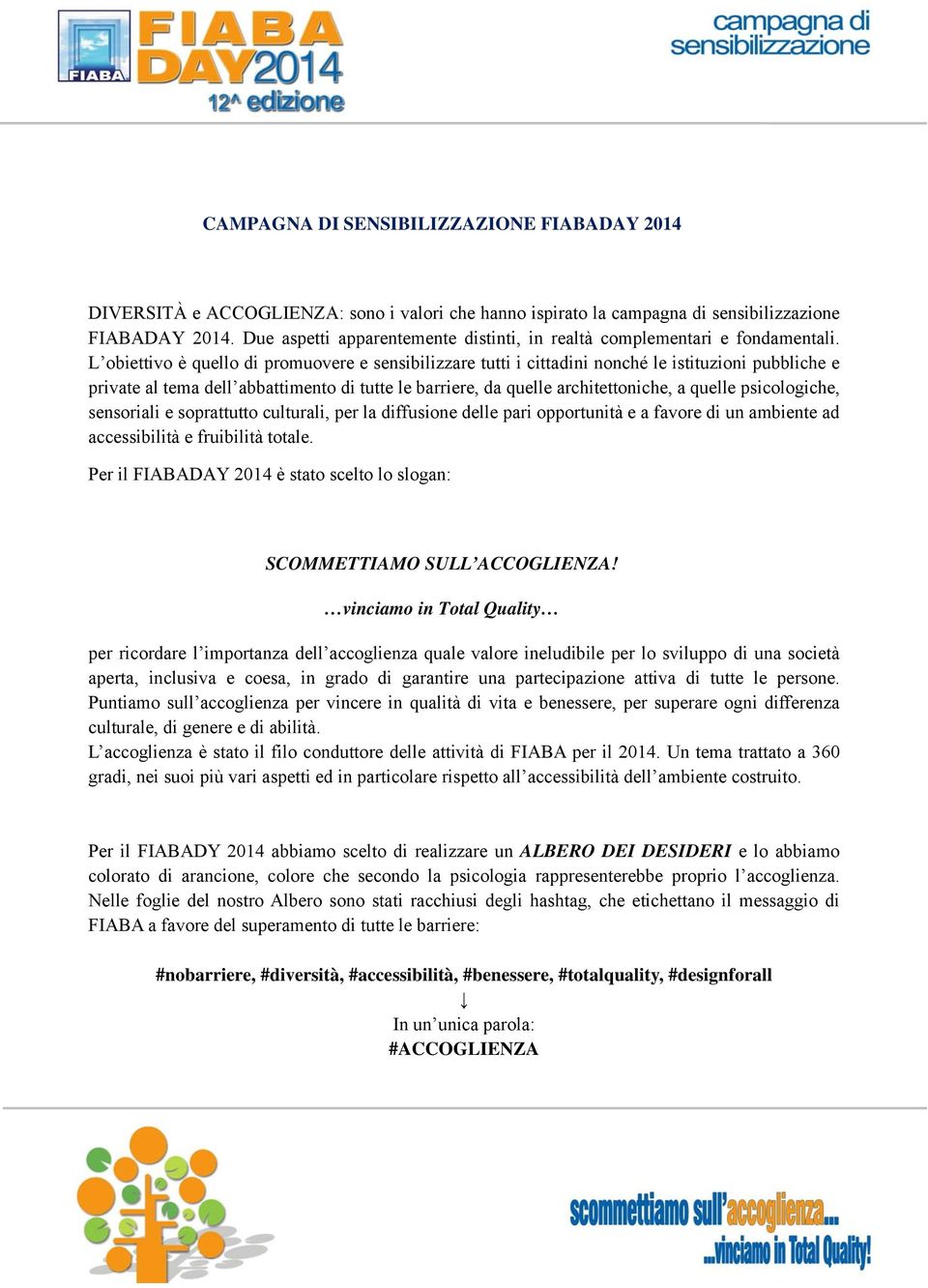 L obiettivo è quello di promuovere e sensibilizzare tutti i cittadini nonché le istituzioni pubbliche e private al tema dell abbattimento di tutte le barriere, da quelle architettoniche, a quelle