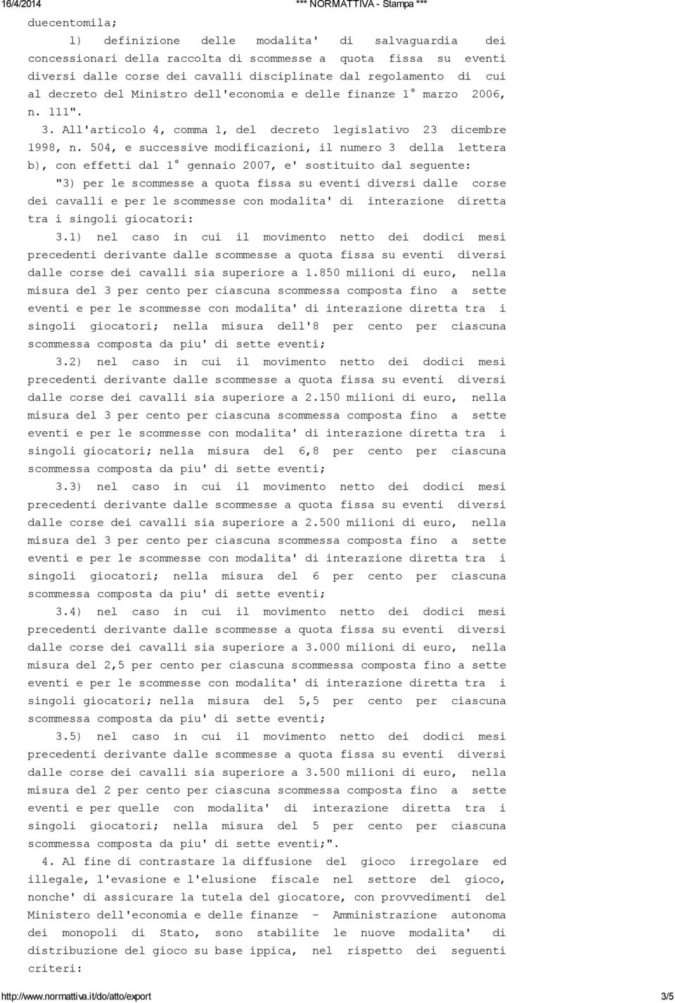 504, e successive modificazioni, il numero 3 della lettera b), con effetti dal 1 gennaio 2007, e' sostituito dal seguente: "3) per le scommesse a quota fissa su eventi diversi dalle corse dei cavalli