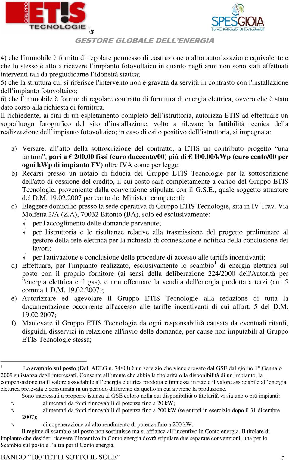 6) che l immobile è fornito di regolare contratto di fornitura di energia elettrica, ovvero che è stato dato corso alla richiesta di fornitura.