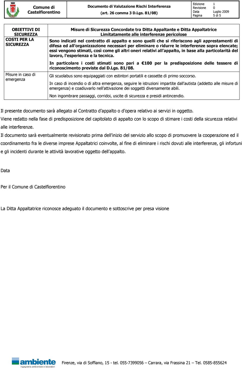 contratto di appalto e sono quelli che si riferiscono agli apprestamenti di difesa ed all organizzazione necessari per eliminare o ridurre le interferenze sopra elencate; essi vengono stimati, così