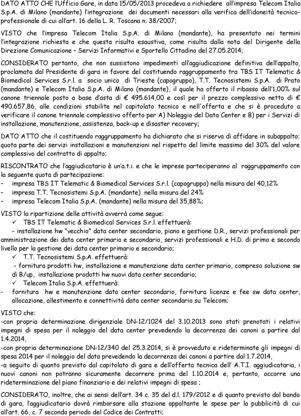 di Milano (mandante), ha presentato nei termini l integrazione richiesta e che questa risulta esaustiva, come risulta dalla nota del Dirigente della Direzione Comunicazione Servizi Informativi e