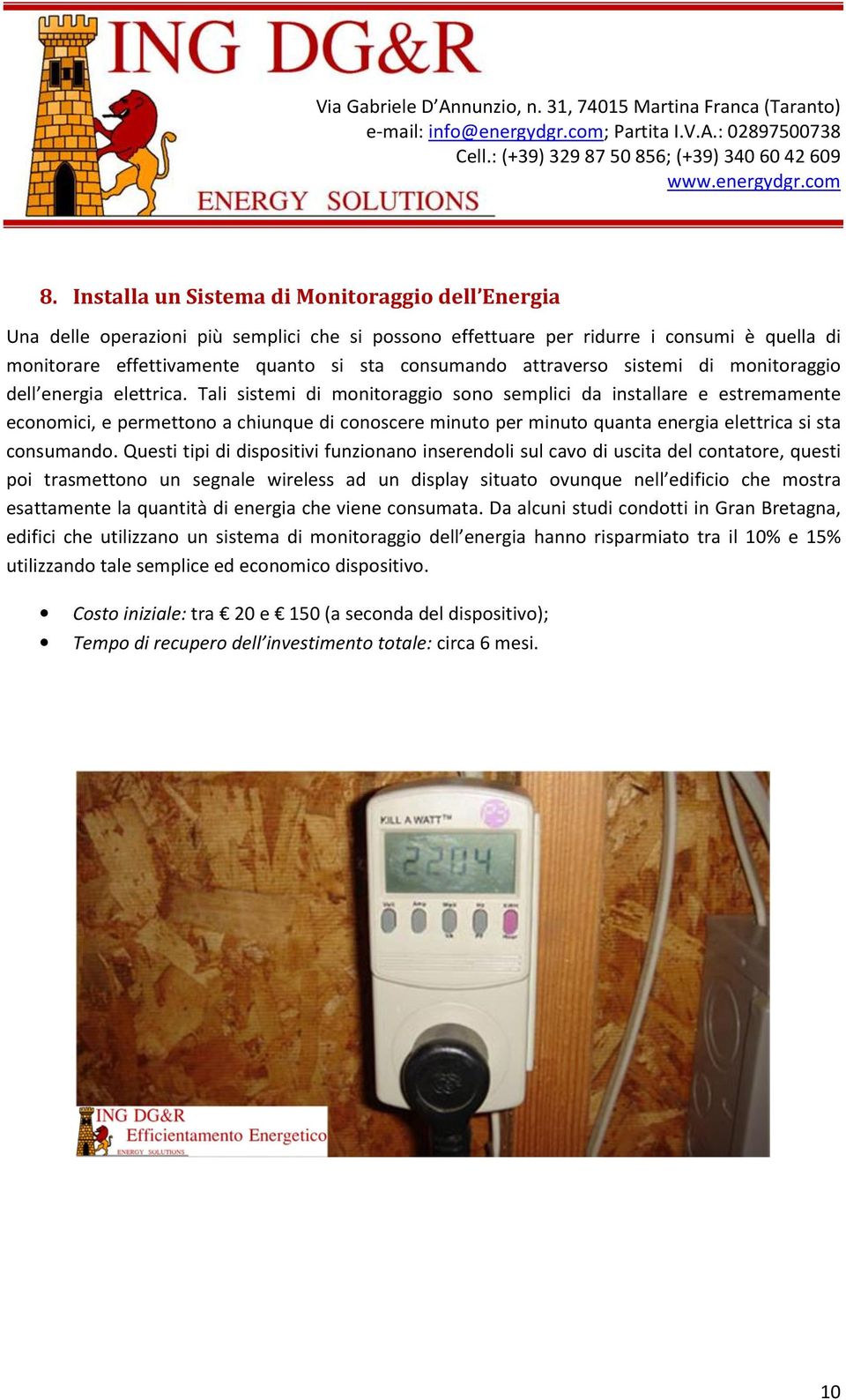 Tali sistemi di monitoraggio sono semplici da installare e estremamente economici, e permettono a chiunque di conoscere minuto per minuto quanta energia elettrica si sta consumando.