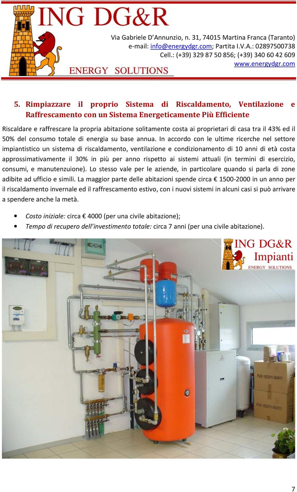 In accordo con le ultime ricerche nel settore impiantistico un sistema di riscaldamento, ventilazione e condizionamento di 10 anni di età costa approssimativamente il 30% in più per anno rispetto ai