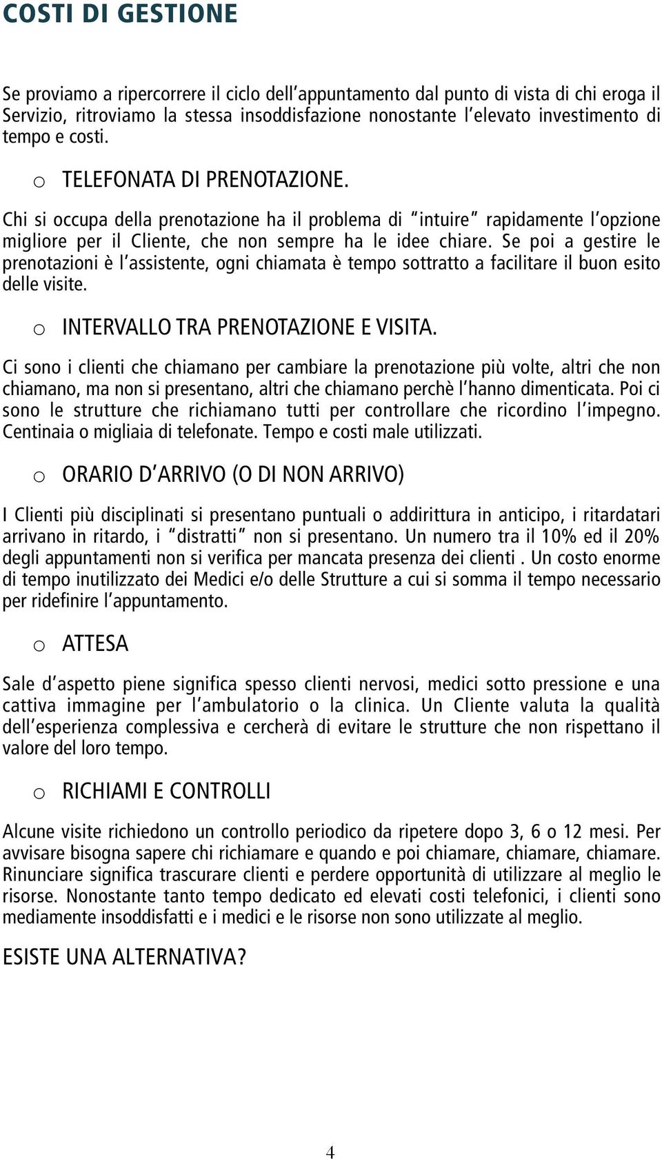 Se poi a gestire le prenotazioni è l assistente, ogni chiamata è tempo sottratto a facilitare il buon esito delle visite. o INTERVALLO TRA PRENOTAZIONE E VISITA.