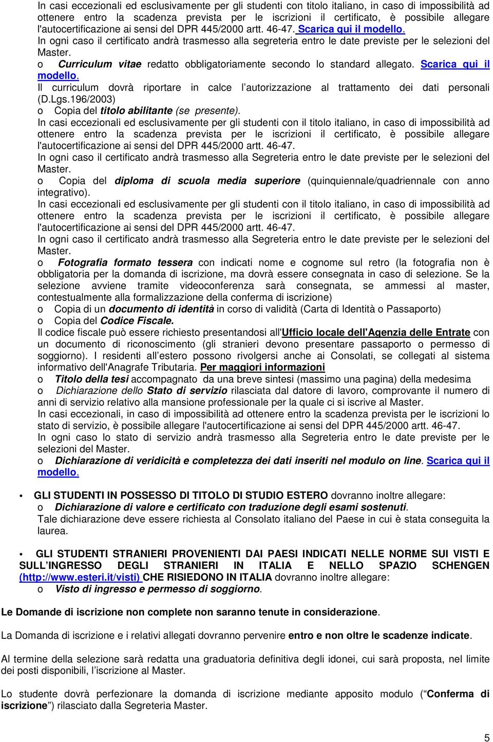 o Curriculum vitae redatto obbligatoriamente secondo lo standard allegato. Scarica qui il modello. Il curriculum dovrà riportare in calce l autorizzazione al trattamento dei dati personali (D.Lgs.