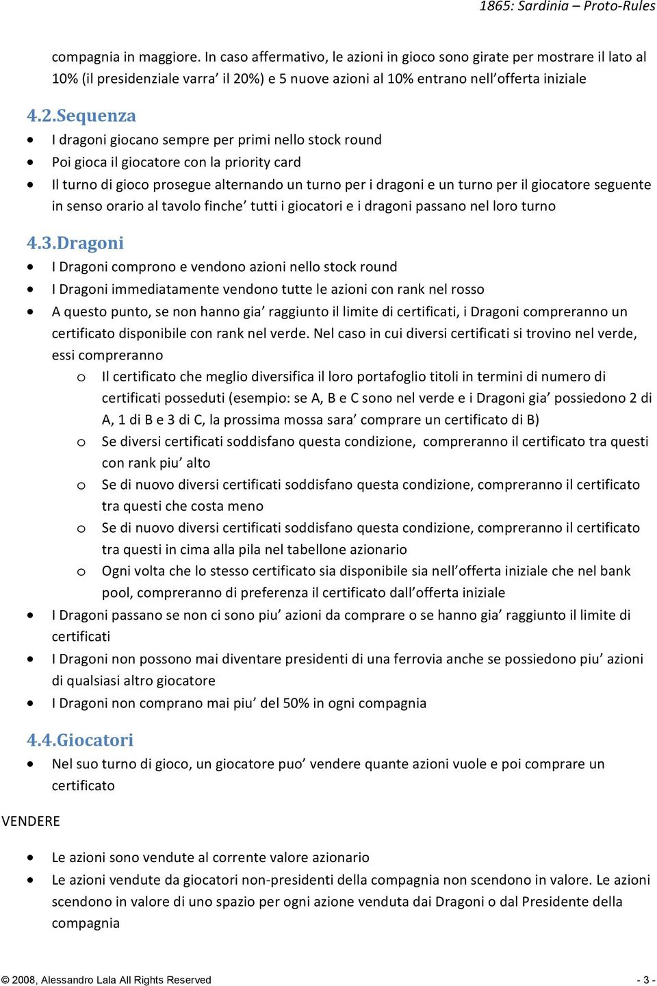 Sequenza I dragoni giocano sempre per primi nello stock round Poi gioca il giocatore con la priority card Il turno di gioco prosegue alternando un turno per i dragoni e un turno per il giocatore