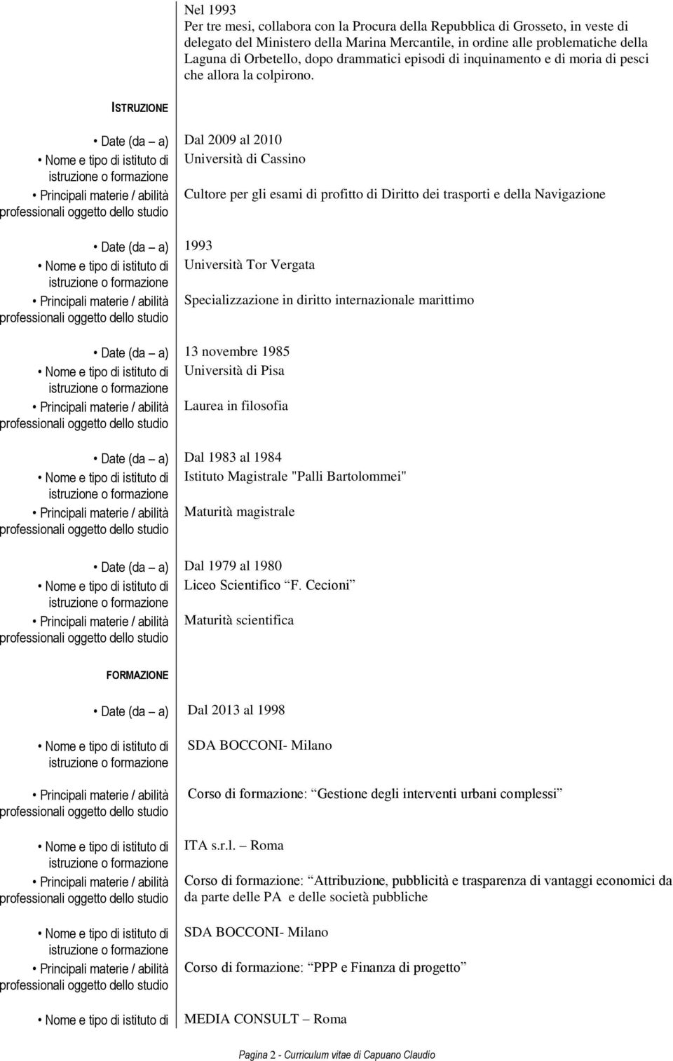 ISTRUZIONE Date (da a) Dal 2009 al 2010 Università di Cassino Cultore per gli esami di profitto di Diritto dei trasporti e della Navigazione Date (da a) 1993 Università Tor Vergata Specializzazione