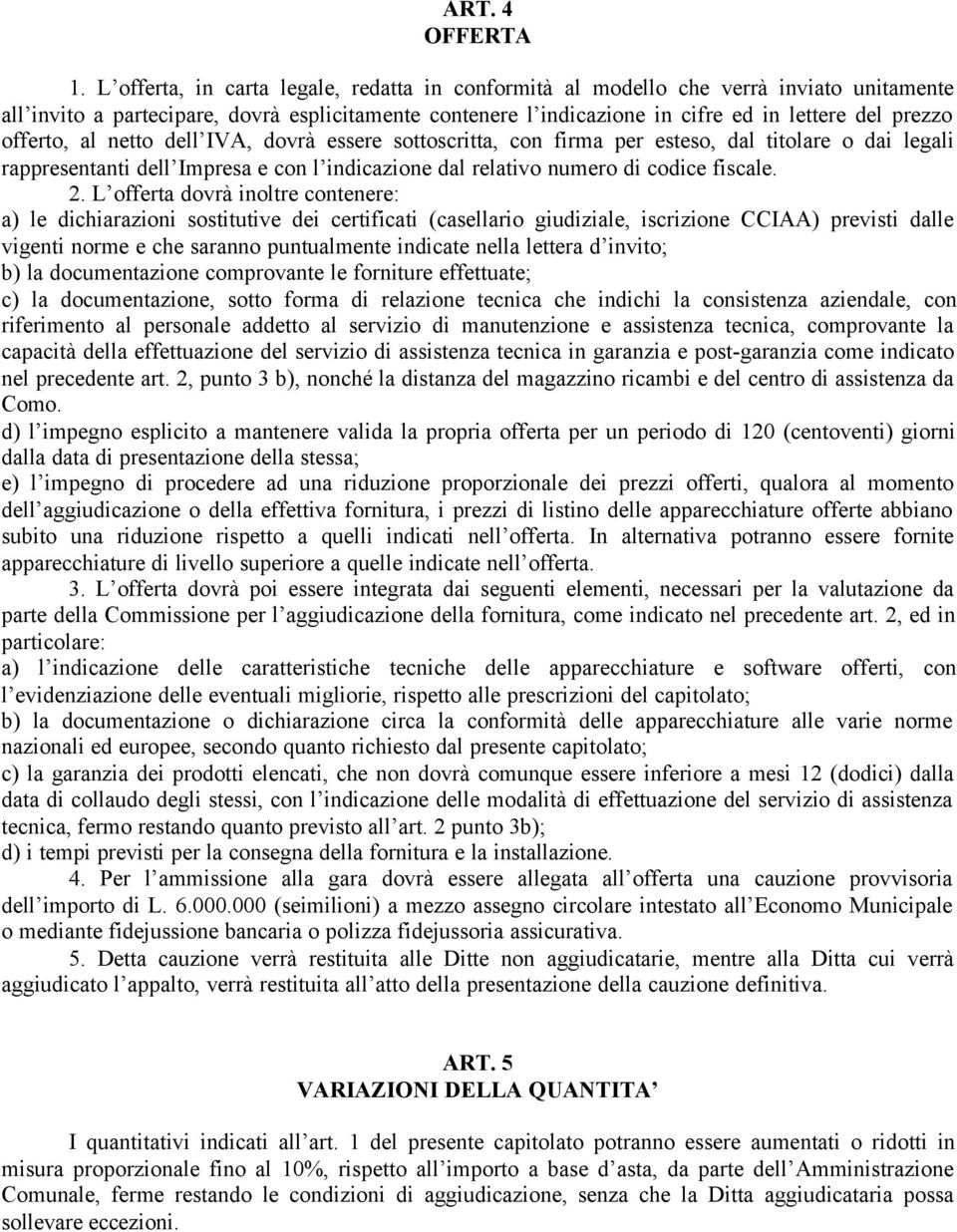 offerto, al netto dell IVA, dovrà essere sottoscritta, con firma per esteso, dal titolare o dai legali rappresentanti dell Impresa e con l indicazione dal relativo numero di codice fiscale. 2.