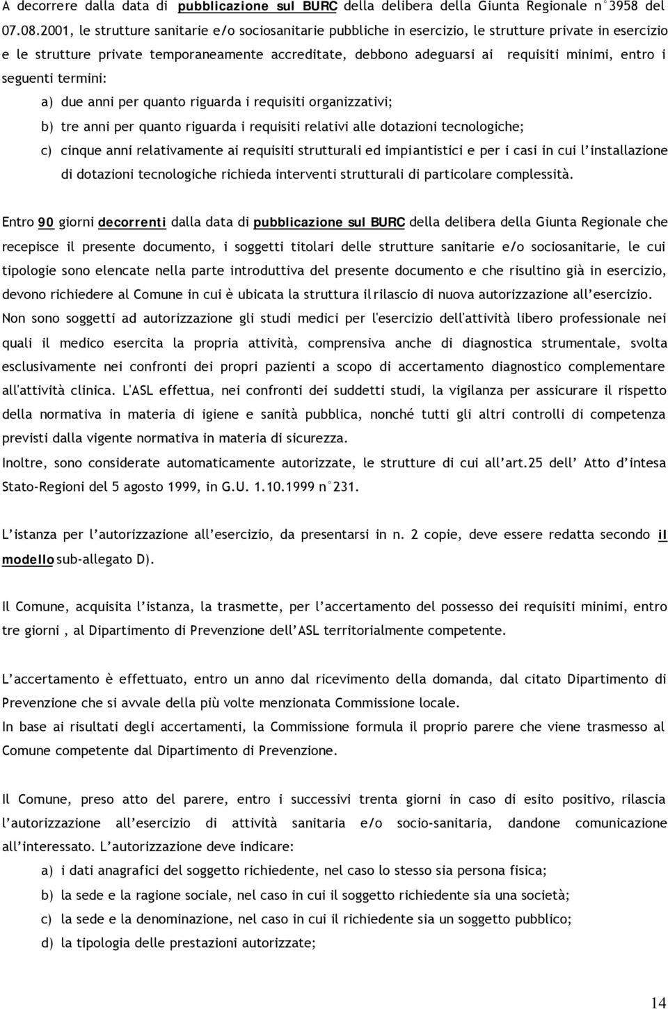 entro i seguenti termini: a) due anni per quanto riguarda i requisiti organizzativi; b) tre anni per quanto riguarda i requisiti relativi alle dotazioni tecnologiche; c) cinque anni relativamente ai