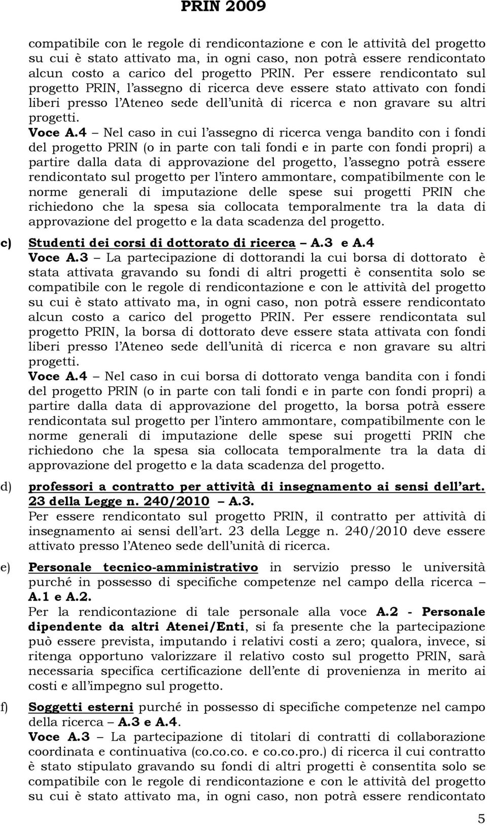 4 Nel caso in cui l assegno di ricerca venga bandito con i fondi del progetto PRIN (o in parte con tali fondi e in parte con fondi propri) a partire dalla data di approvazione del progetto, l assegno