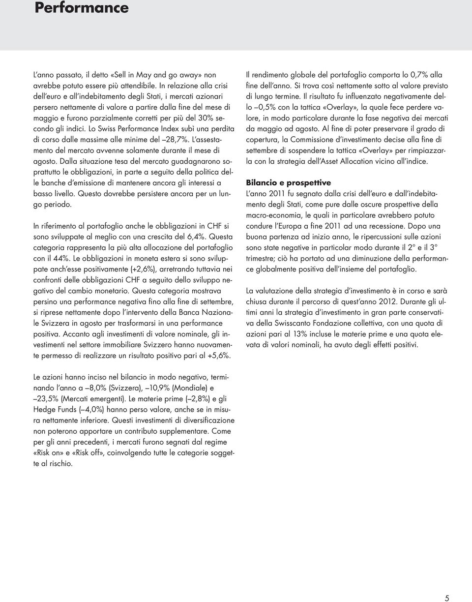 30% secondo gli indici. Lo Swiss Performance Index subì una perdita di corso dalle massime alle minime del 28,7%. L assestamento del mercato avvenne solamente durante il mese di agosto.