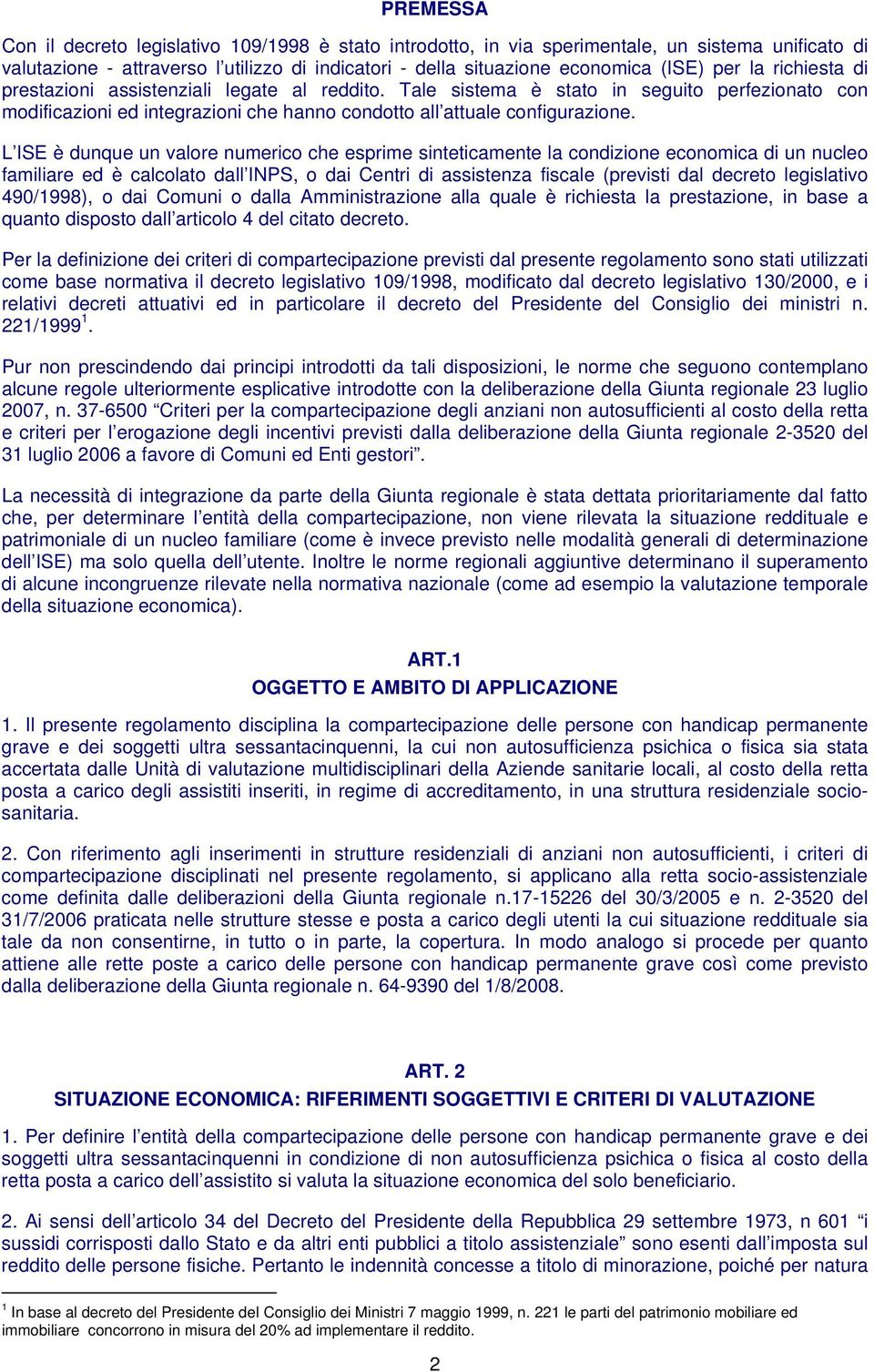 L ISE è dunque un valore numerico che esprime sinteticamente la condizione economica di un nucleo familiare ed è calcolato dall INPS, o dai Centri di assistenza fiscale (previsti dal decreto