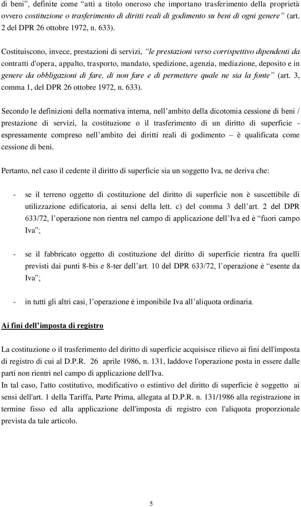 Costituiscono, invece, prestazioni di servizi, le prestazioni verso corrispettivo dipendenti da contratti d'opera, appalto, trasporto, mandato, spedizione, agenzia, mediazione, deposito e in genere