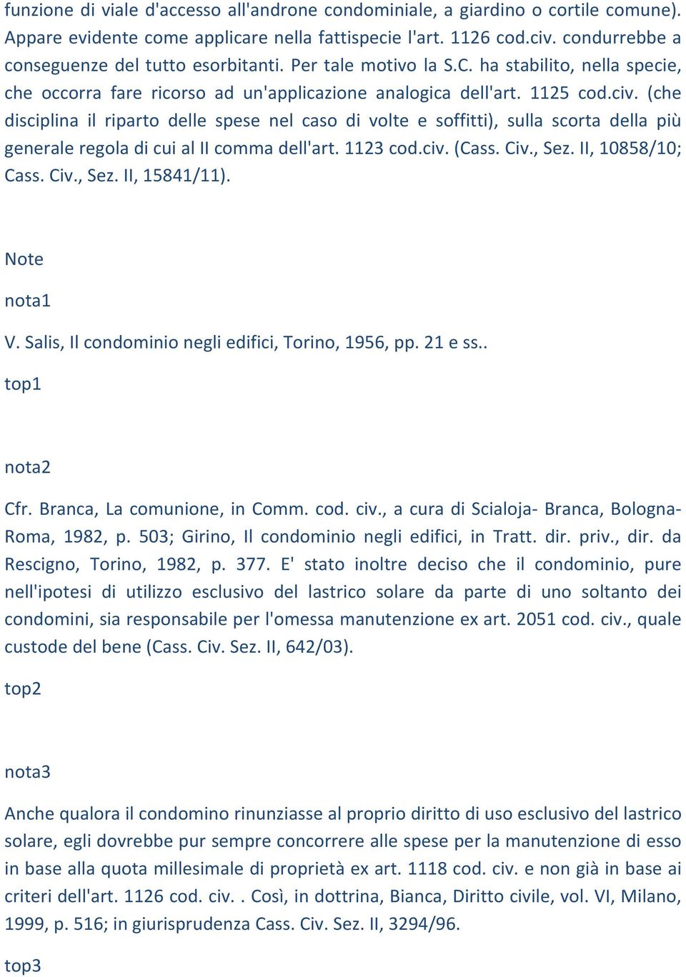 (che disciplina il riparto delle spese nel caso di volte e soffitti), sulla scorta della più generale regola di cui al II comma dell'art. 1123 cod.civ. (Cass. Civ., Sez. II, 10858/10; Cass. Civ., Sez. II, 15841/11).