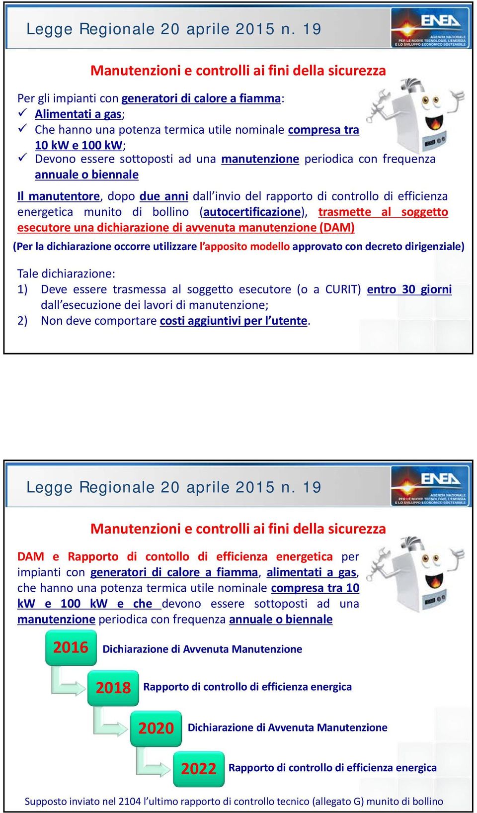 (autocertificazione), trasmette al soggetto esecutore una dichiarazione di avvenuta manutenzione (DAM) (Per la dichiarazione occorre utilizzare l apposito modello approvato con decreto dirigenziale)