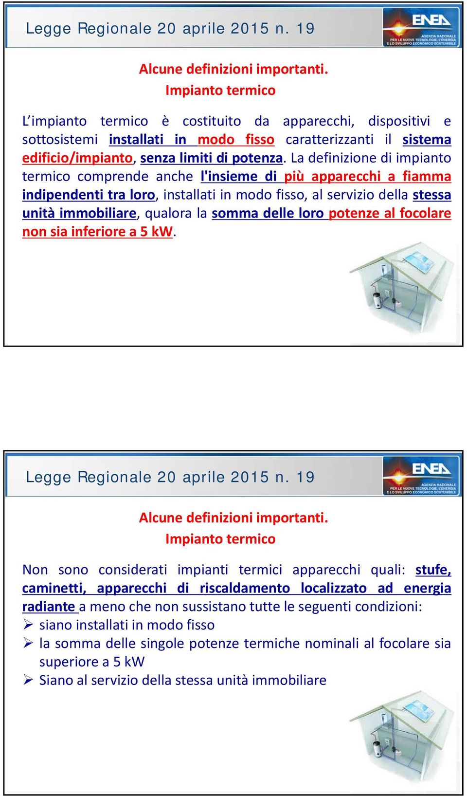 La definizione di impianto termico comprende anche l'insieme di più apparecchi a fiamma indipendenti tra loro, installati in modo fisso, al servizio della stessa unità immobiliare, qualora la somma