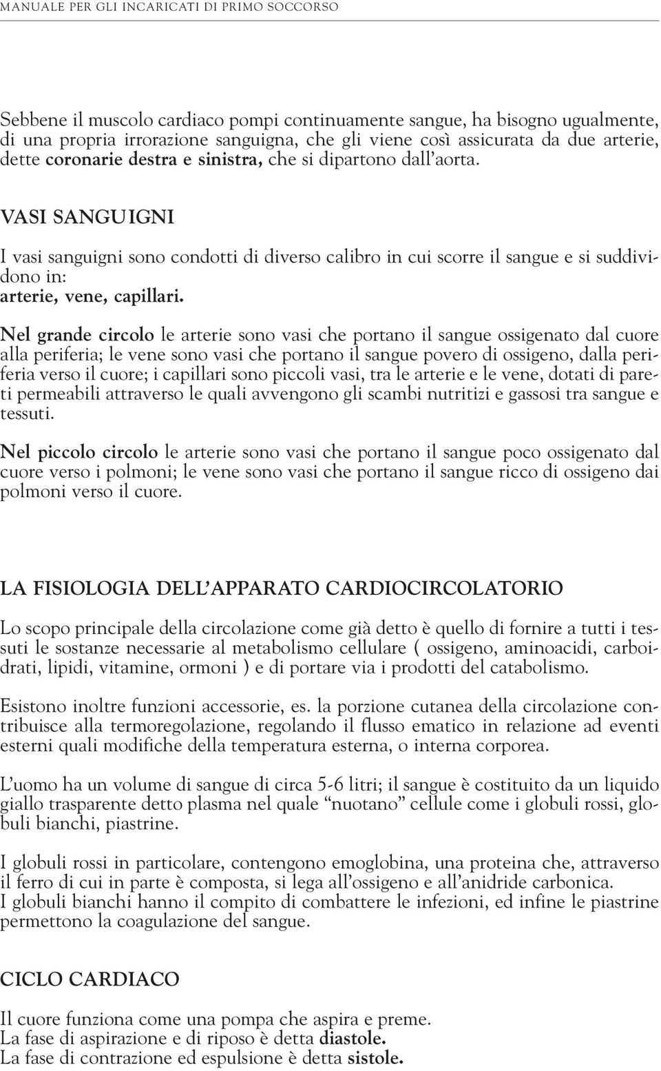 Nel grande circolo le arterie sono vasi che portano il sangue ossigenato dal cuore alla periferia; le vene sono vasi che portano il sangue povero di ossigeno, dalla periferia verso il cuore; i