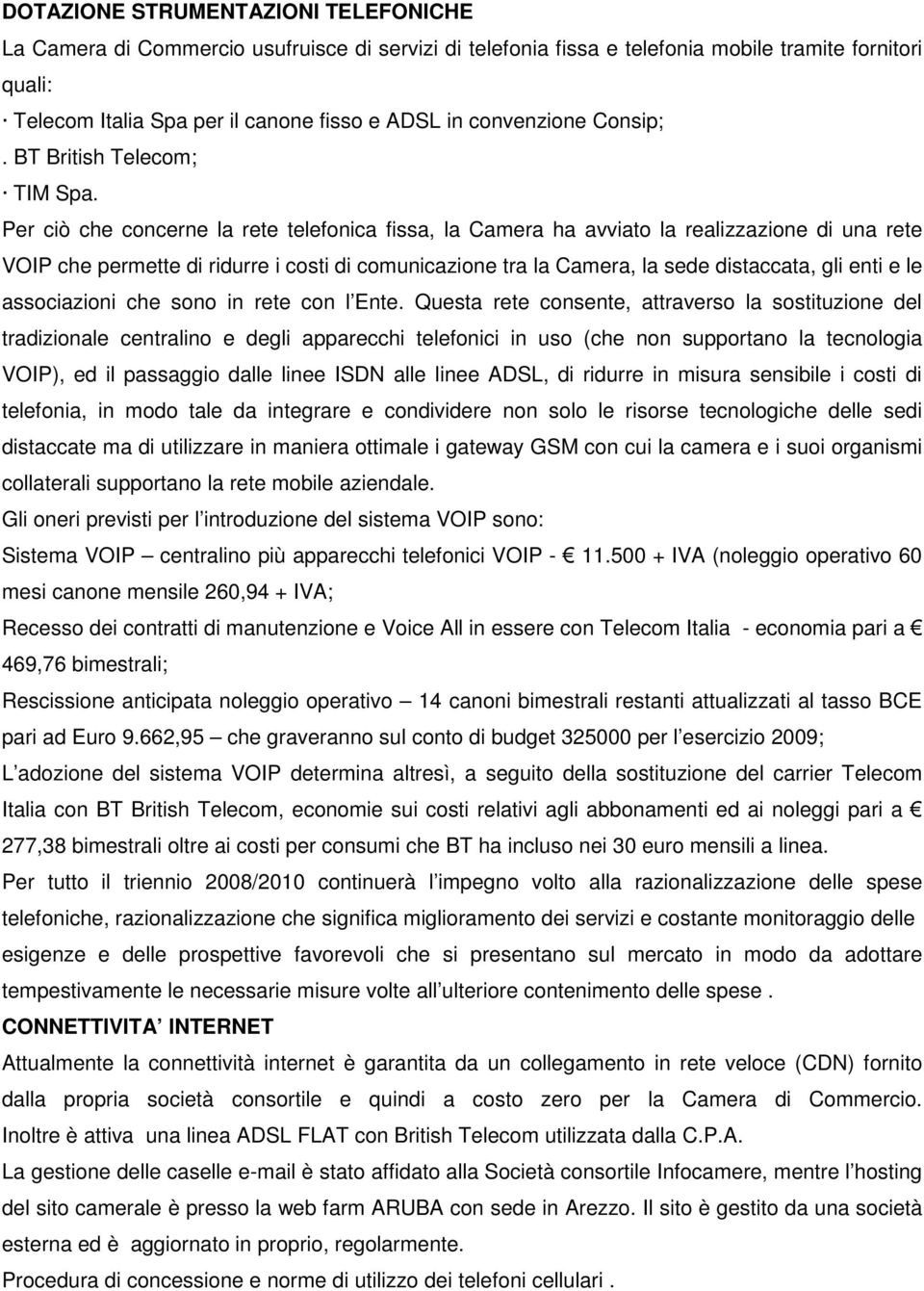 Per ciò che concerne la rete telefonica fissa, la Camera ha avviato la realizzazione di una rete VOIP che permette di ridurre i costi di comunicazione tra la Camera, la sede distaccata, gli enti e le