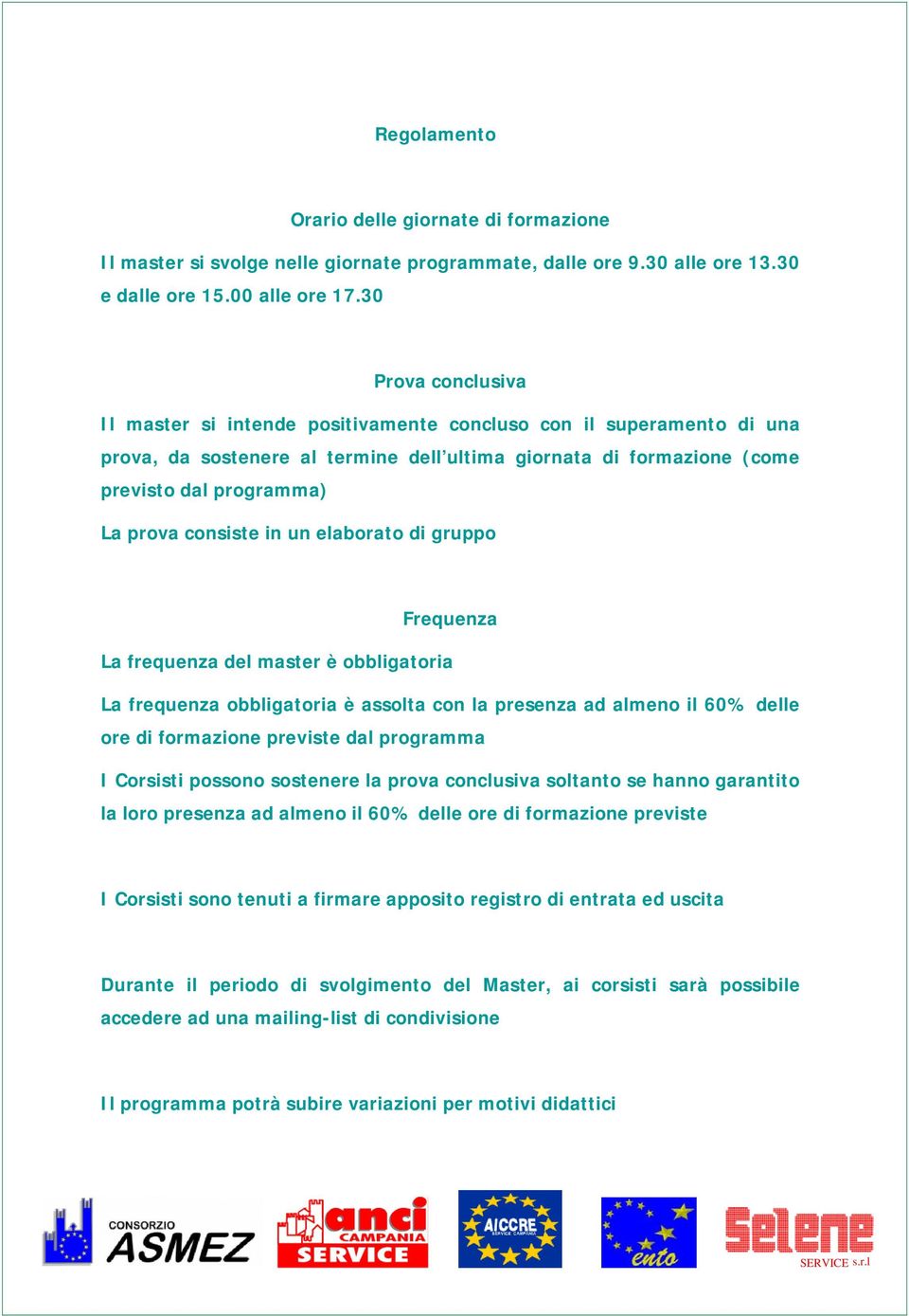 consiste in un elaborato di gruppo Frequenza La frequenza del master è obbligatoria La frequenza obbligatoria è assolta con la presenza ad almeno il 60% delle ore di formazione previste dal programma