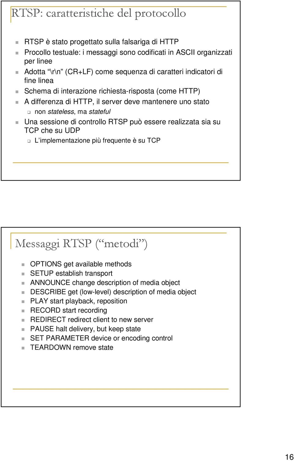 RTSP può essere realizzata sia su TCP che su UDP L implementazione più frequente è su TCP Messaggi RTSP ( metodi ) OPTIONS get available methods SETUP establish transport ANNOUNCE change description