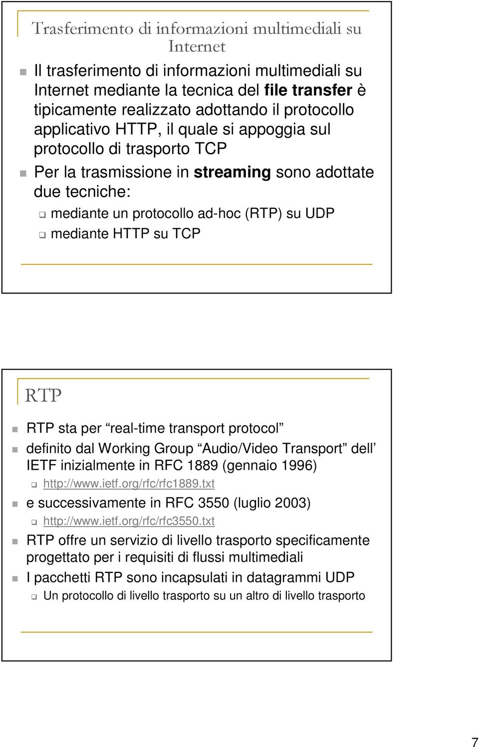 RTP sta per real-time transport protocol definito dal Working Group Audio/Video Transport dell IETF inizialmente in RFC 1889 (gennaio 1996) http://www.ietf.org/rfc/rfc1889.