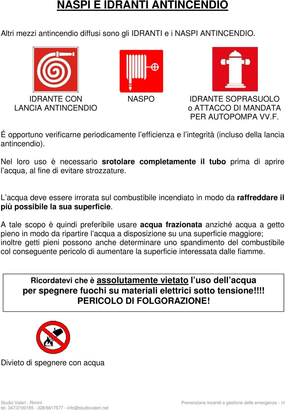 Nel loro uso è necessario srotolare completamente il tubo prima di aprire l acqua, al fine di evitare strozzature.