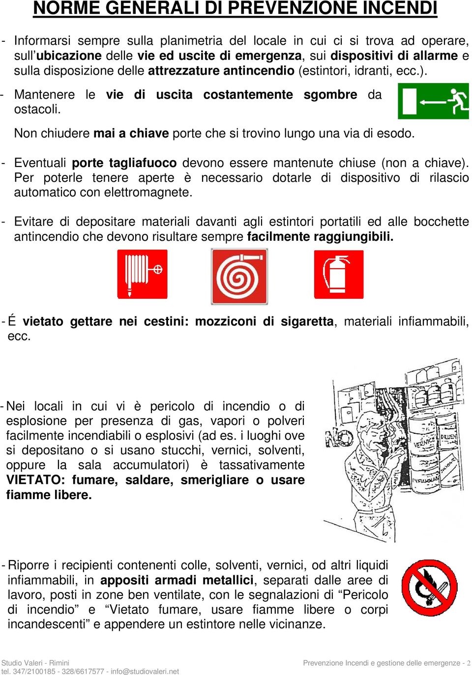 Non chiudere mai a chiave porte che si trovino lungo una via di esodo. - Eventuali porte tagliafuoco devono essere mantenute chiuse (non a chiave).