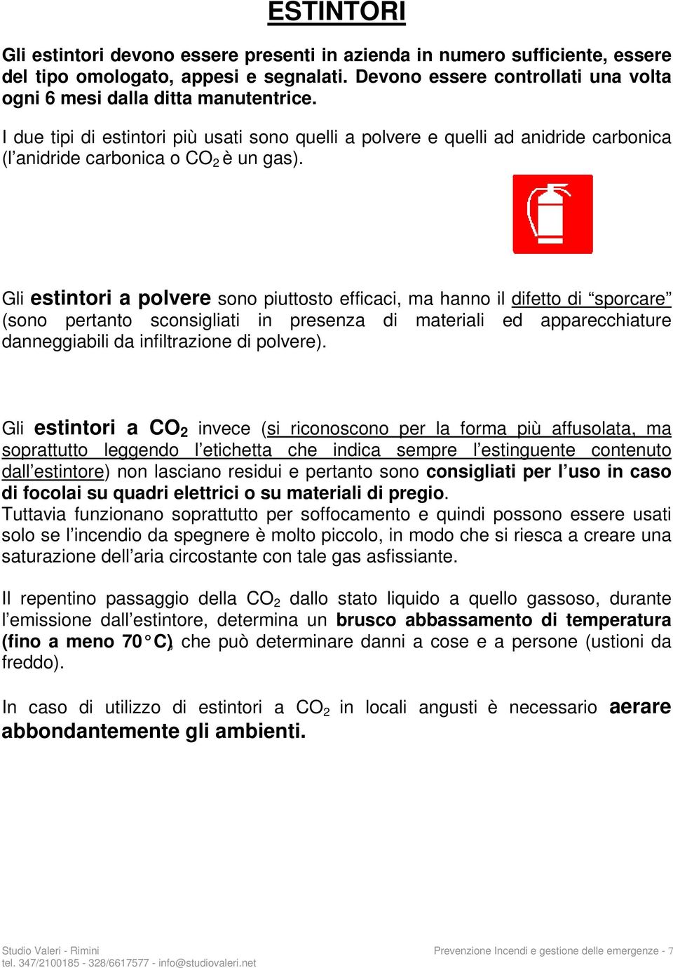 Gli estintori a polvere sono piuttosto efficaci, ma hanno il difetto di sporcare (sono pertanto sconsigliati in presenza di materiali ed apparecchiature danneggiabili da infiltrazione di polvere).