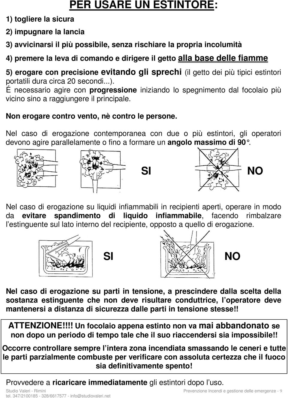 Non erogare contro vento, nè contro le persone. Nel caso di erogazione contemporanea con due o più estintori, gli operatori devono agire parallelamente o fino a formare un angolo massimo di 90.