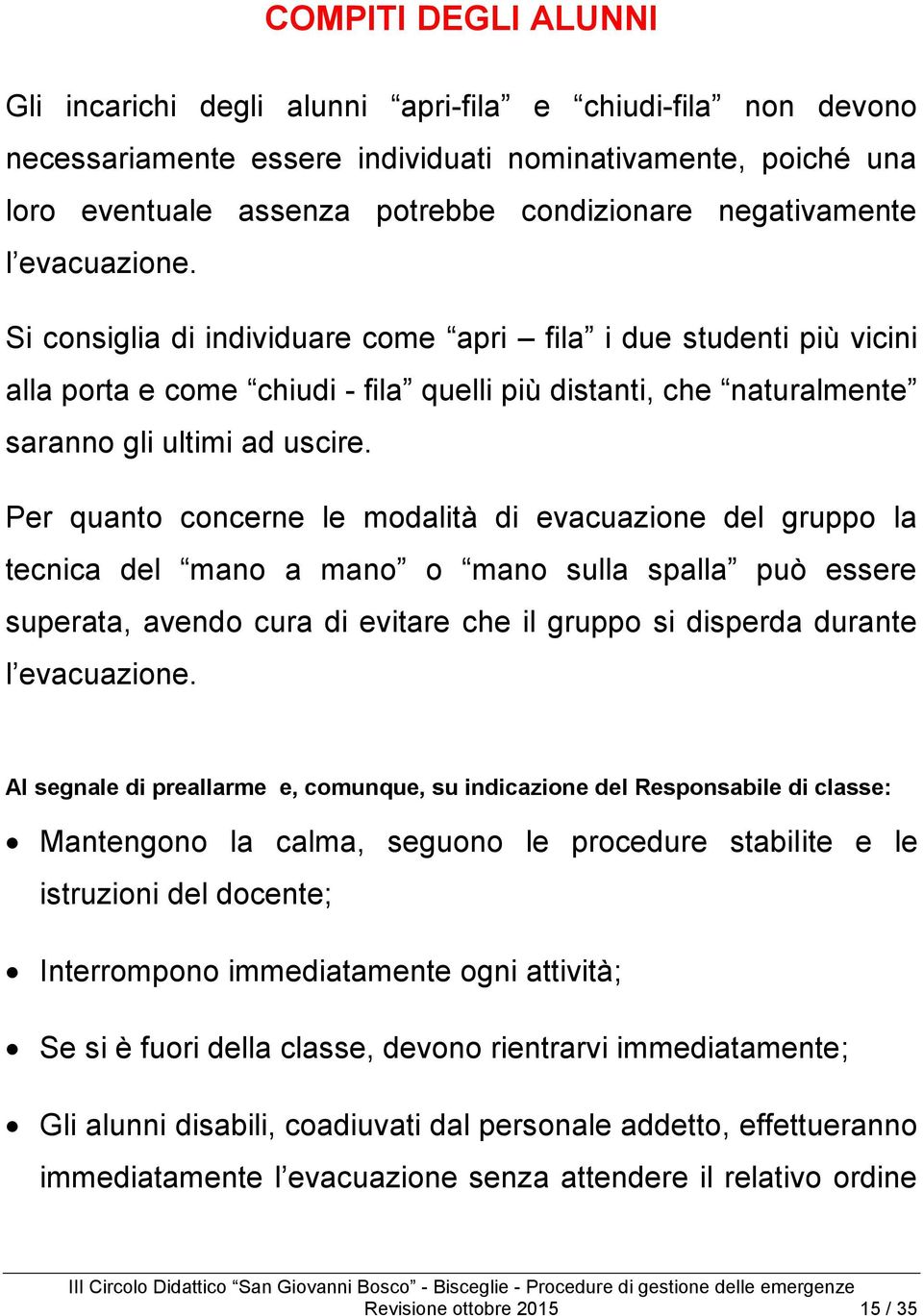 Per quanto concerne le modalità di evacuazione del gruppo la tecnica del mano a mano o mano sulla spalla può essere superata, avendo cura di evitare che il gruppo si disperda durante l evacuazione.