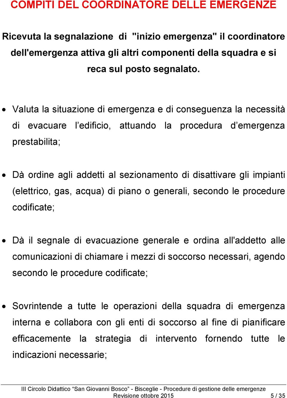 impianti (elettrico, gas, acqua) di piano o generali, secondo le procedure codificate; Dà il segnale di evacuazione generale e ordina all'addetto alle comunicazioni di chiamare i mezzi di soccorso