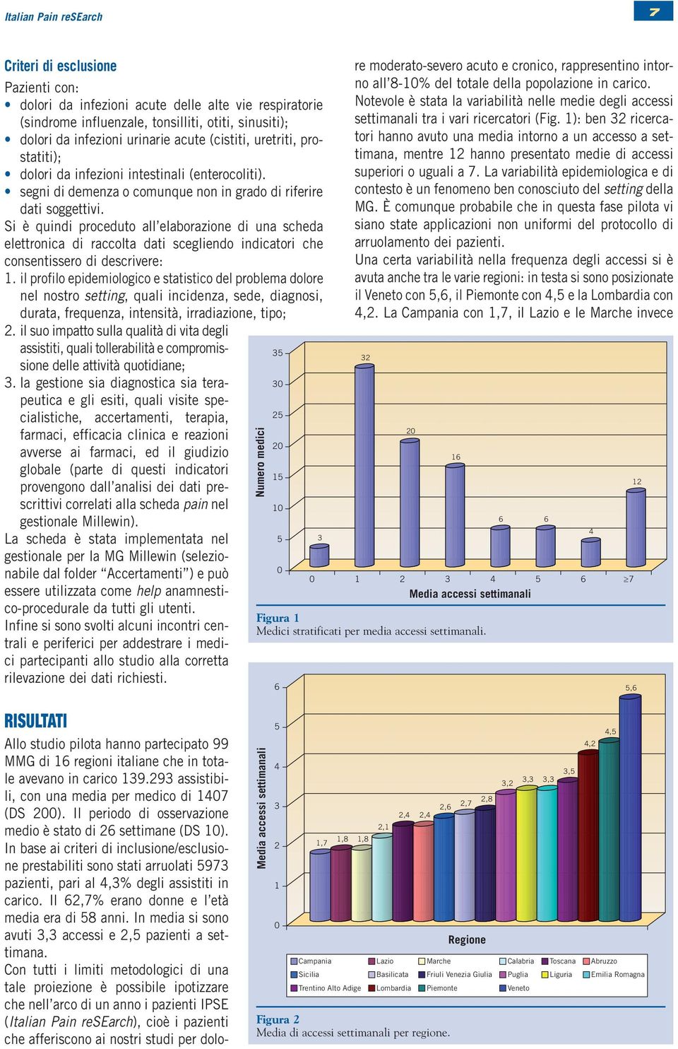 Si è quindi proceduto all elaborazione di una scheda elettronica di raccolta dati scegliendo indicatori che consentissero di descrivere: 1.