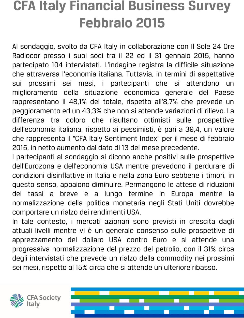 Tuttavia, in termini di aspettative sui prossimi sei mesi, i partecipanti che si attendono un miglioramento della situazione economica generale del Paese rappresentano il 48,1% del totale, rispetto