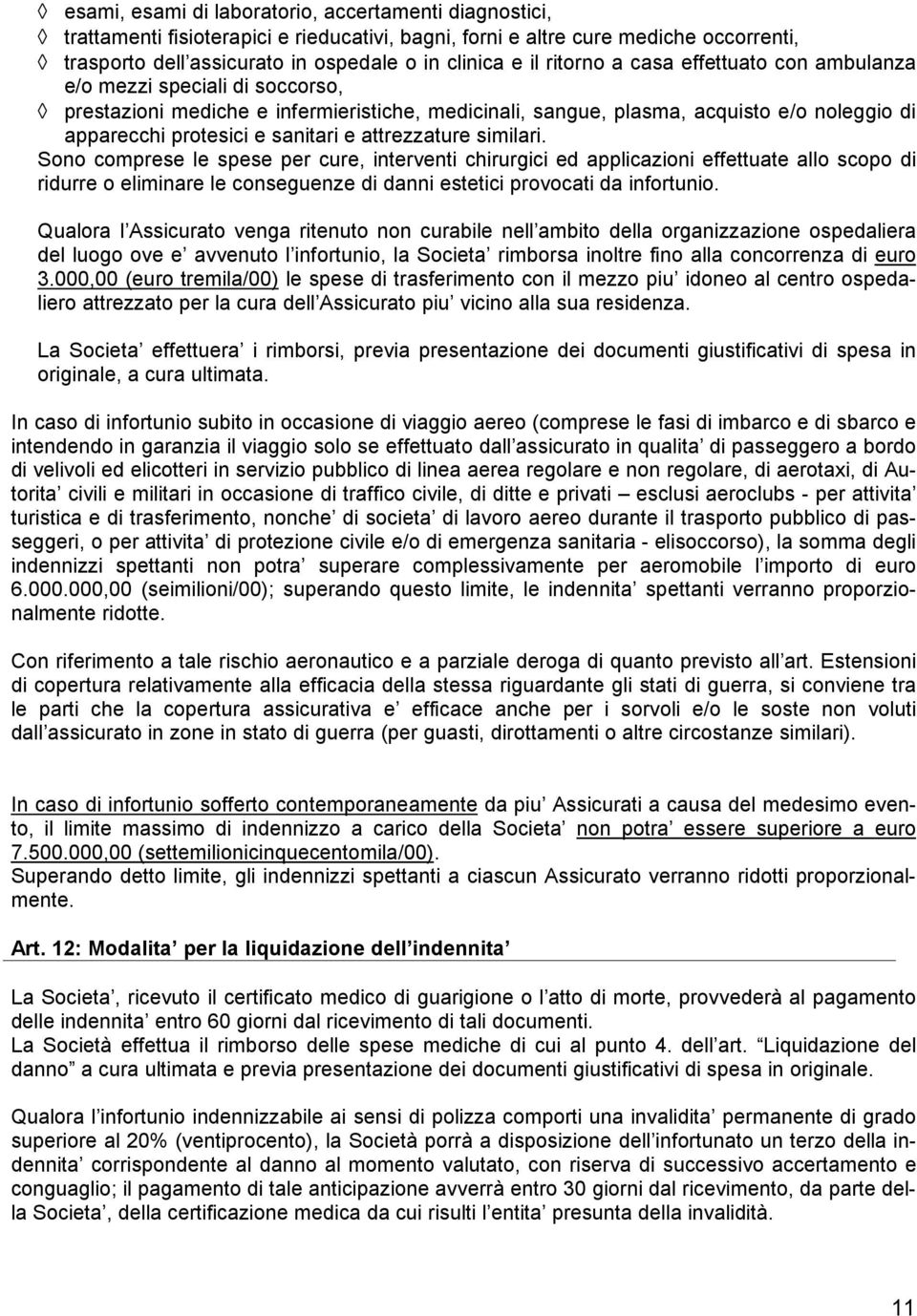 attrezzature similari. Sono comprese le spese per cure, interventi chirurgici ed applicazioni effettuate allo scopo di ridurre o eliminare le conseguenze di danni estetici provocati da infortunio.