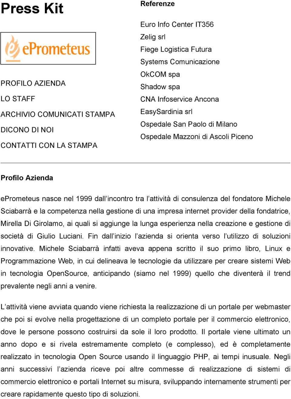 del fondatore Michele Sciabarrà e la competenza nella gestione di una impresa internet provider della fondatrice, Mirella Di Girolamo, ai quali si aggiunge la lunga esperienza nella creazione e