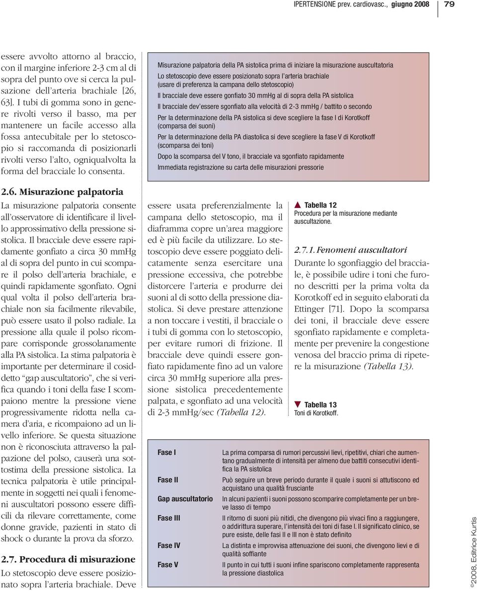 la forma del bracciale lo consenta. 2.6. Misurazione palpatoria La misurazione palpatoria consente all osservatore di identificare il livello approssimativo della pressione sistolica.